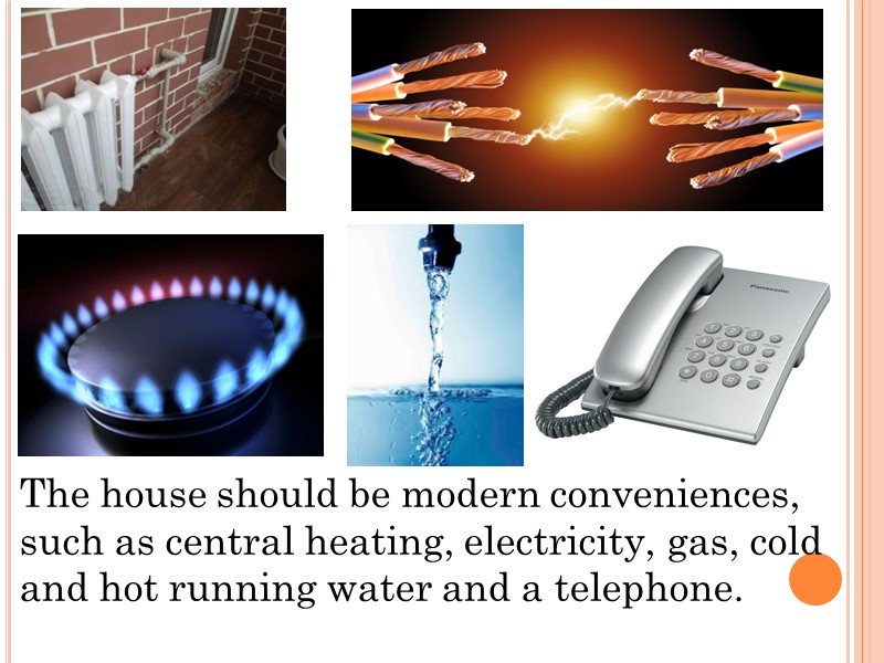 The house should be modern conveniences, such as central heating, electricity, gas, cold and